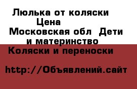 Люлька от коляски  › Цена ­ 1 000 - Московская обл. Дети и материнство » Коляски и переноски   